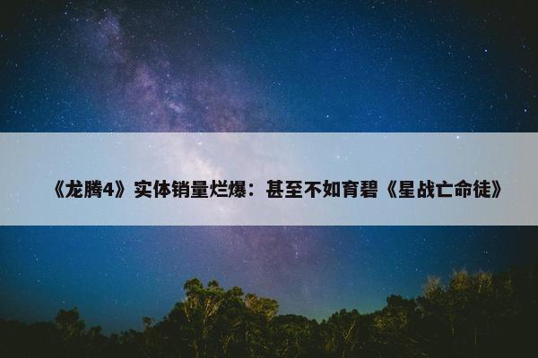 《龙腾4》实体销量烂爆：甚至不如育碧《星战亡命徒》