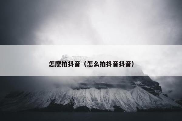 怎麽拍抖音（怎么拍抖音抖音）