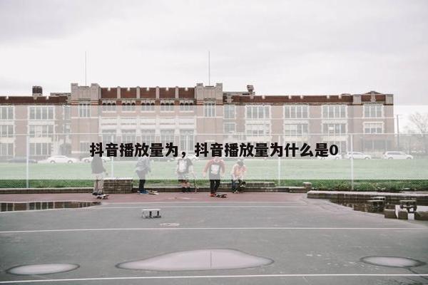 抖音播放量为，抖音播放量为什么是0