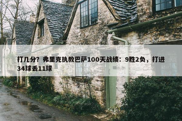 打几分？弗里克执教巴萨100天战绩：9胜2负，打进34球丢11球