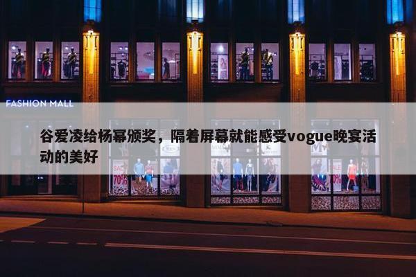 谷爱凌给杨幂颁奖，隔着屏幕就能感受vogue晚宴活动的美好