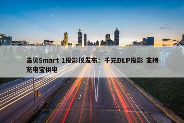 当贝Smart 1投影仪发布：千元DLP投影 支持充电宝供电