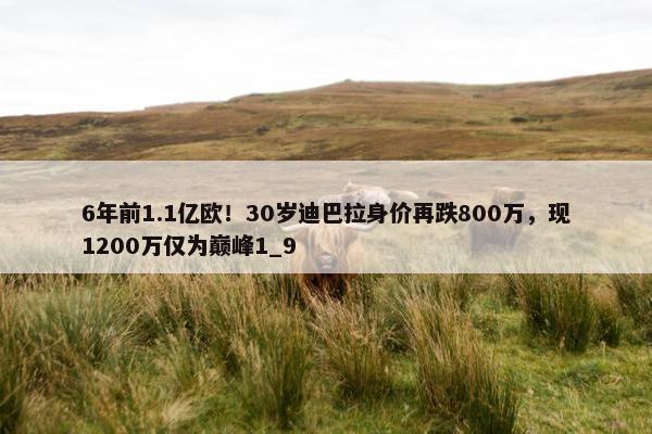 6年前1.1亿欧！30岁迪巴拉身价再跌800万，现1200万仅为巅峰1_9