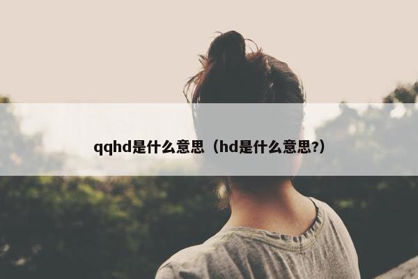 qqhd是什么意思（hd是什么意思?）