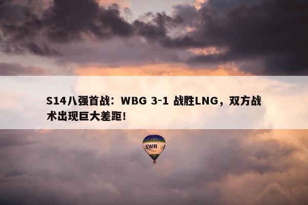 S14八强首战：WBG 3-1 战胜LNG，双方战术出现巨大差距！