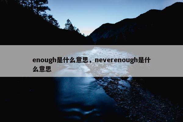 enough是什么意思，neverenough是什么意思