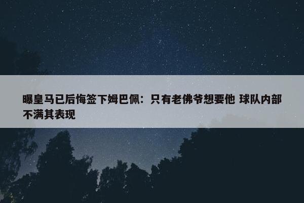 曝皇马已后悔签下姆巴佩：只有老佛爷想要他 球队内部不满其表现