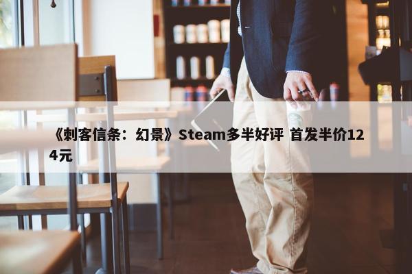 《刺客信条：幻景》Steam多半好评 首发半价124元