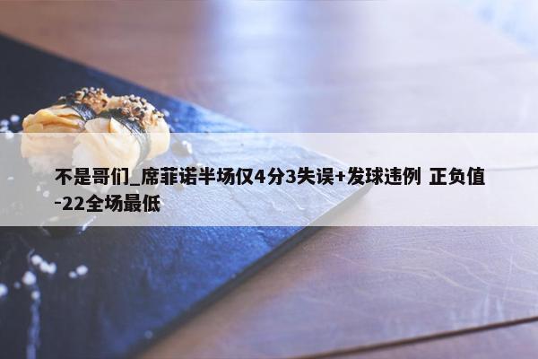 不是哥们_席菲诺半场仅4分3失误+发球违例 正负值-22全场最低