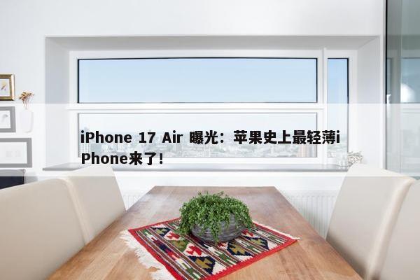 iPhone 17 Air 曝光：苹果史上最轻薄iPhone来了！