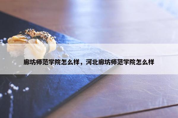 廊坊师范学院怎么样，河北廊坊师范学院怎么样