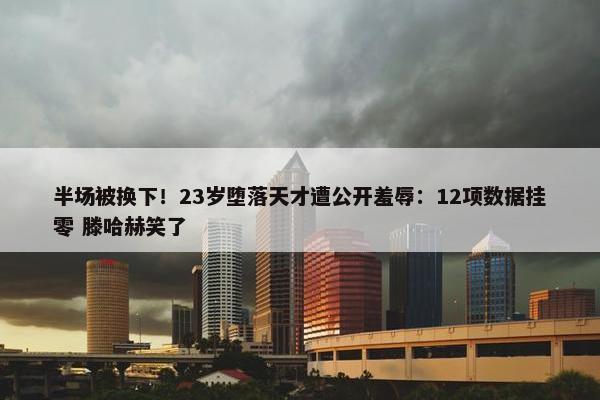 半场被换下！23岁堕落天才遭公开羞辱：12项数据挂零 滕哈赫笑了