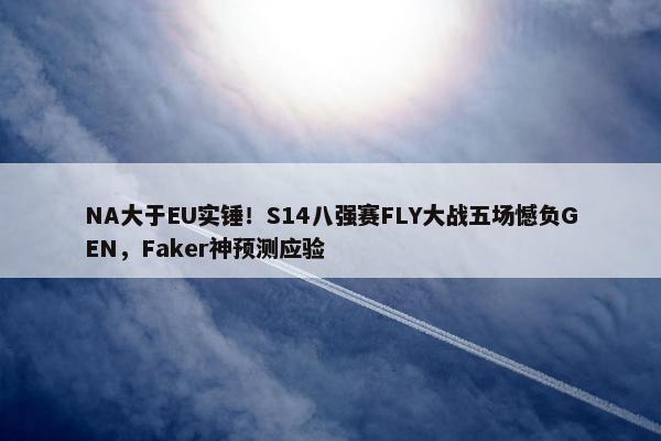 NA大于EU实锤！S14八强赛FLY大战五场憾负GEN，Faker神预测应验