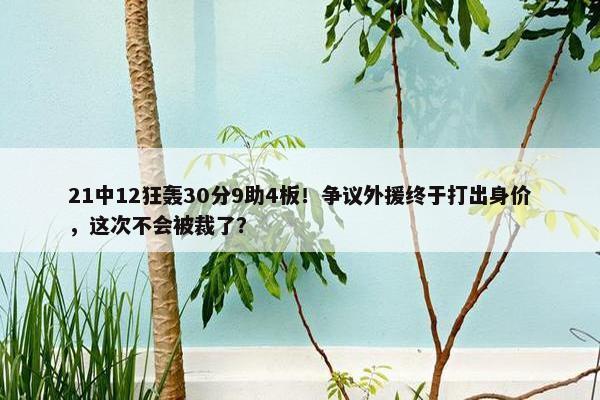 21中12狂轰30分9助4板！争议外援终于打出身价，这次不会被裁了？