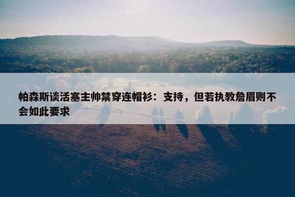 帕森斯谈活塞主帅禁穿连帽衫：支持，但若执教詹眉则不会如此要求