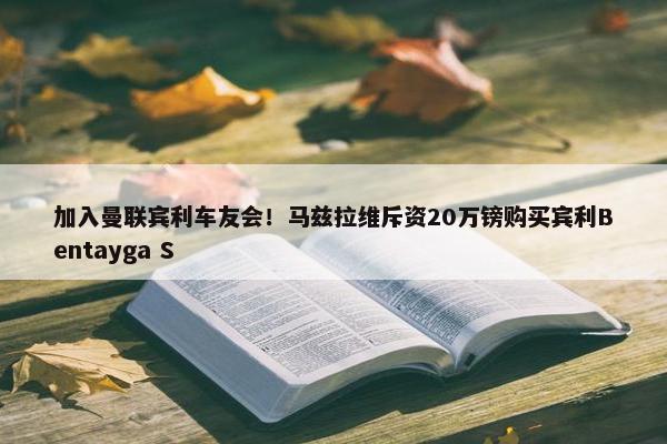 加入曼联宾利车友会！马兹拉维斥资20万镑购买宾利Bentayga S