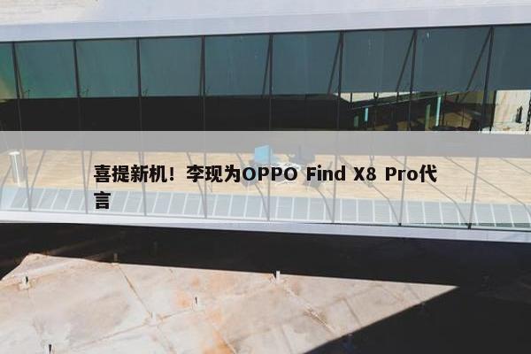 喜提新机！李现为OPPO Find X8 Pro代言