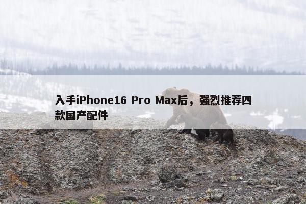 入手iPhone16 Pro Max后，强烈推荐四款国产配件