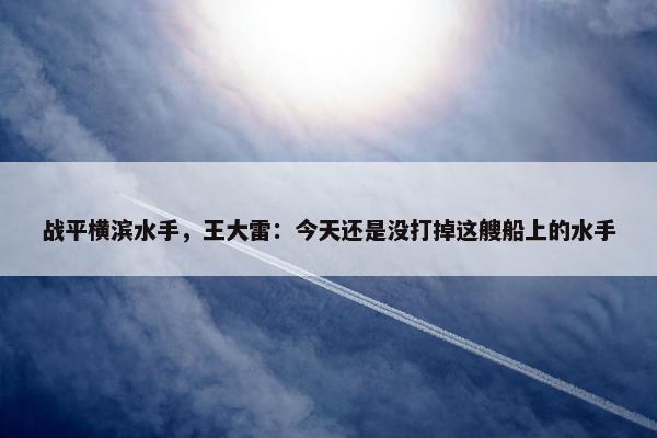 战平横滨水手，王大雷：今天还是没打掉这艘船上的水手