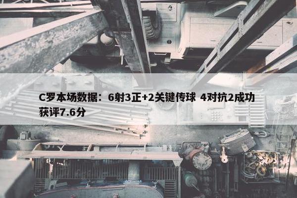 C罗本场数据：6射3正+2关键传球 4对抗2成功 获评7.6分