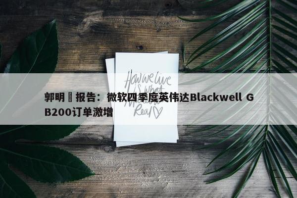 郭明錤报告：微软四季度英伟达Blackwell GB200订单激增