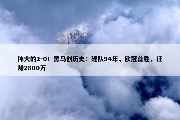 伟大的2-0！黑马创历史：建队94年，欧冠首胜，狂赚2800万