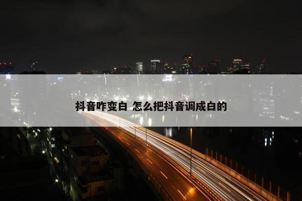 抖音咋变白 怎么把抖音调成白的