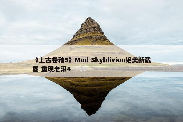 《上古卷轴5》Mod Skyblivion绝美新截图 重现老滚4