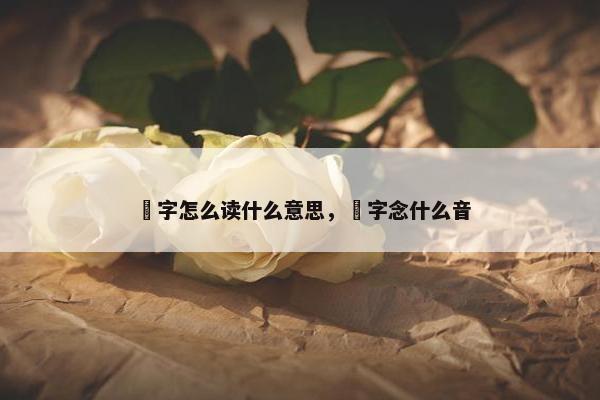 燊字怎么读什么意思，燊字念什么音