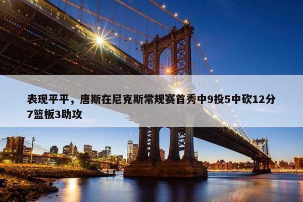 表现平平，唐斯在尼克斯常规赛首秀中9投5中砍12分7篮板3助攻