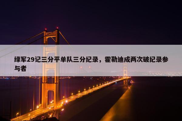 绿军29记三分平单队三分纪录，霍勒迪成两次破纪录参与者