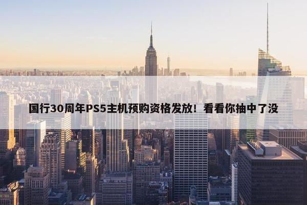 国行30周年PS5主机预购资格发放！看看你抽中了没