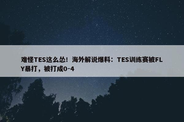 难怪TES这么怂！海外解说爆料：TES训练赛被FLY暴打，被打成0-4