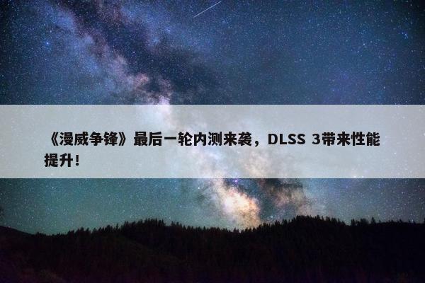 《漫威争锋》最后一轮内测来袭，DLSS 3带来性能提升！