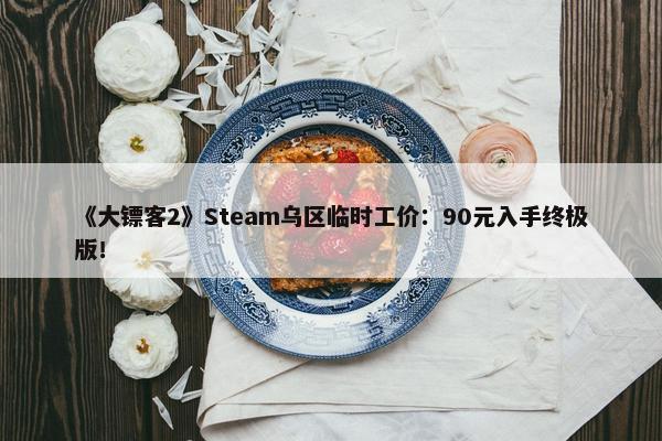 《大镖客2》Steam乌区临时工价：90元入手终极版！