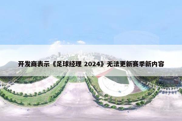 开发商表示《足球经理 2024》无法更新赛季新内容