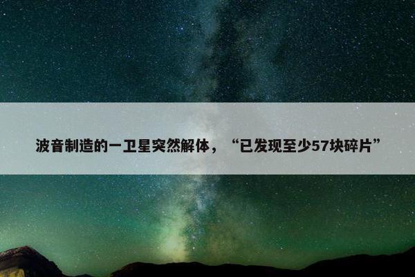 波音制造的一卫星突然解体，“已发现至少57块碎片”