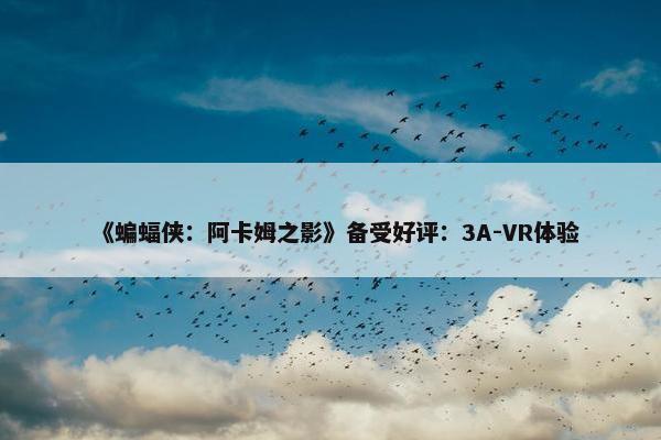 《蝙蝠侠：阿卡姆之影》备受好评：3A-VR体验