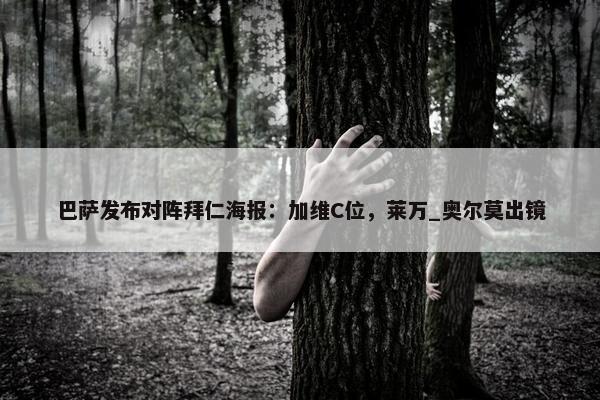 巴萨发布对阵拜仁海报：加维C位，莱万_奥尔莫出镜