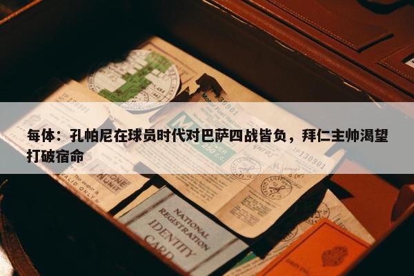 每体：孔帕尼在球员时代对巴萨四战皆负，拜仁主帅渴望打破宿命