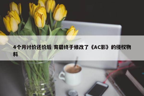 4个月讨价还价后 育碧终于修改了《AC影》的侵权物料