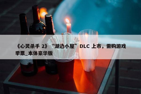 《心灵杀手 2》“湖边小屋”DLC 上市，需购游戏季票_本体豪华版