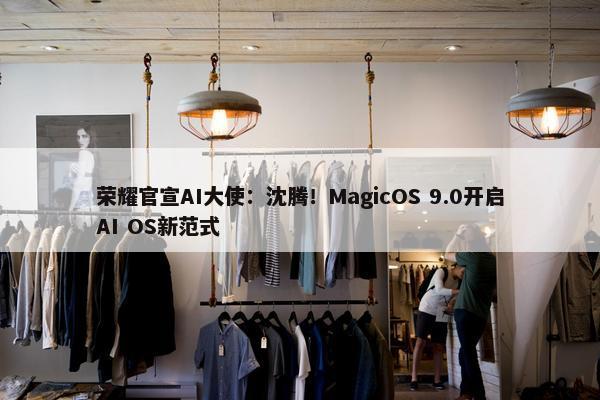 荣耀官宣AI大使：沈腾！MagicOS 9.0开启AI OS新范式