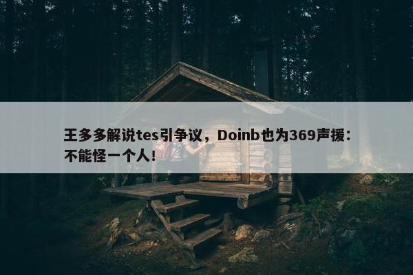 王多多解说tes引争议，Doinb也为369声援：不能怪一个人！