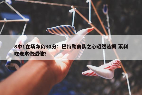 8中1在场净负30分：巴特勒离队之心昭然若揭 莱利吃老本伤透他？