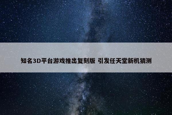 知名3D平台游戏推出复刻版 引发任天堂新机猜测