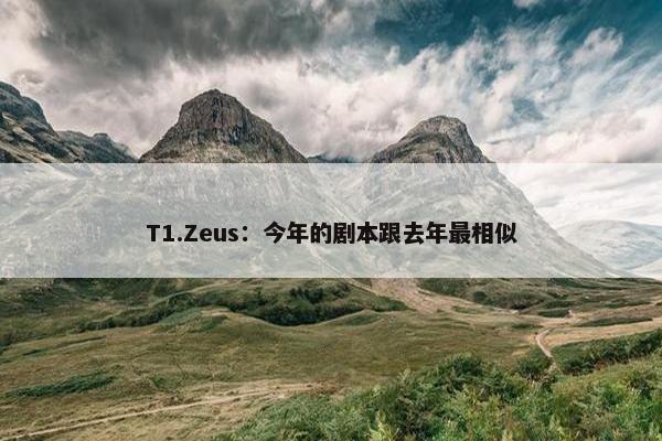 T1.Zeus：今年的剧本跟去年最相似