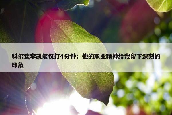 科尔谈李凯尔仅打4分钟：他的职业精神给我留下深刻的印象