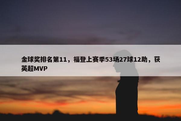 金球奖排名第11，福登上赛季53场27球12助，获英超MVP