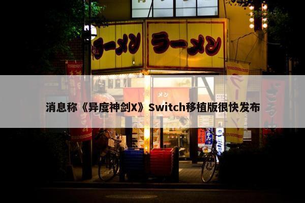 消息称《异度神剑X》Switch移植版很快发布